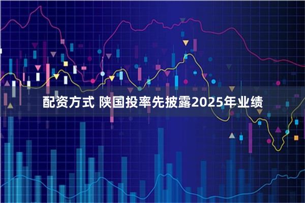配资方式 陕国投率先披露2025年业绩