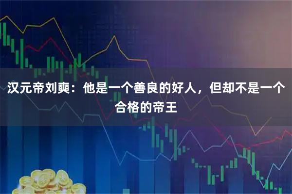 汉元帝刘奭：他是一个善良的好人，但却不是一个合格的帝王