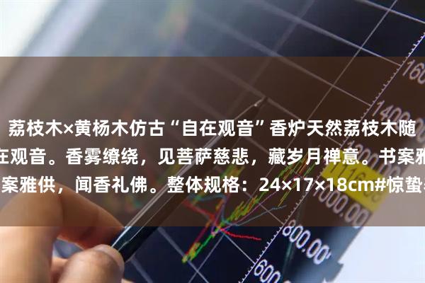 荔枝木×黄杨木仿古“自在观音”香炉天然荔枝木随形为炉，承以黄杨仿古自在观音。香雾缭绕，见菩萨慈悲，藏岁月禅意。书案雅供，闻香礼佛。整体规格：24×17×18cm#惊蛰养生知多少# #香薰炉#