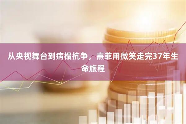 从央视舞台到病榻抗争，熹菲用微笑走完37年生命旅程