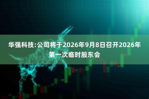 华强科技:公司将于2026年9月8日召开2026年第一次临时股东会