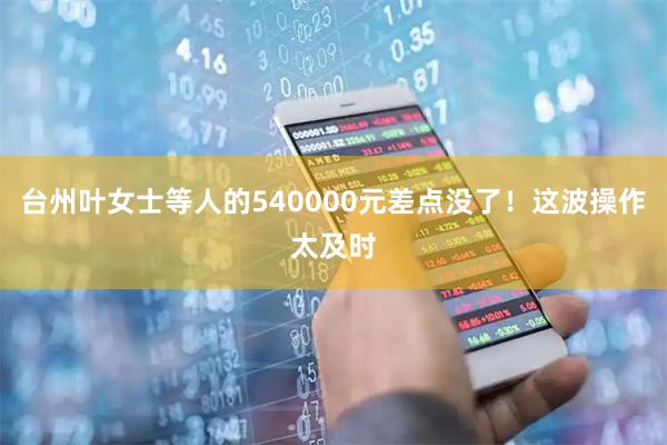 台州叶女士等人的540000元差点没了！这波操作太及时