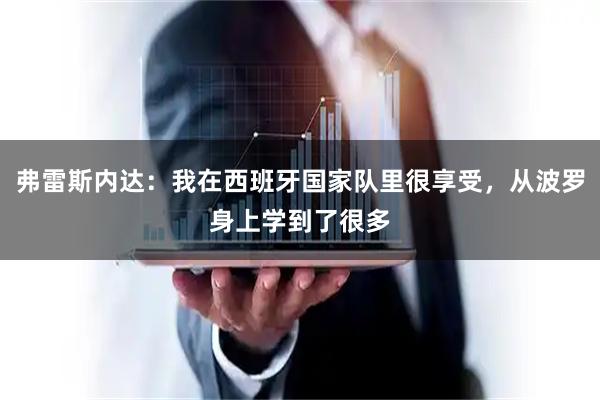 弗雷斯内达：我在西班牙国家队里很享受，从波罗身上学到了很多